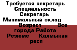 Требуется секретарь › Специальность ­ Секретарь  › Минимальный оклад ­ 38 500 › Возраст ­ 20 - Все города Работа » Резюме   . Калмыкия респ.